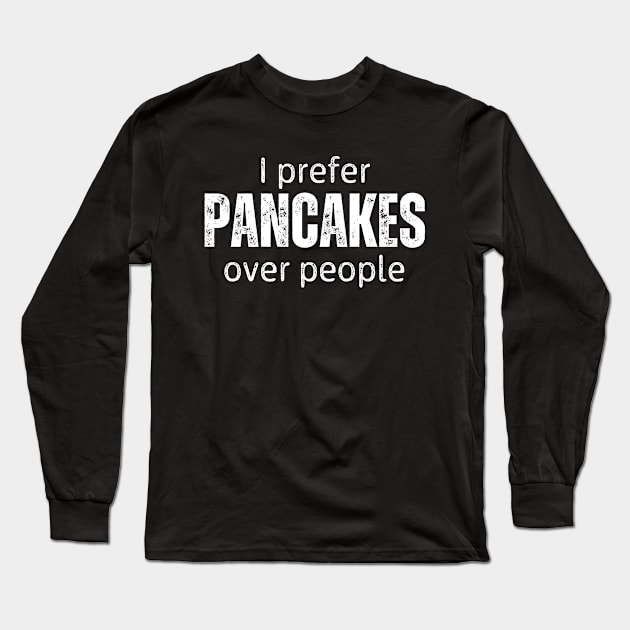 I Prefer Pancakes Over People Long Sleeve T-Shirt by RefinedApparelLTD